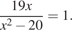  дробь: чис­ли­тель: 19x, зна­ме­на­тель: x в квад­ра­те минус 20 конец дроби =1. 