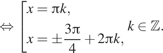 равносильно совокупность выражений x= Пи k,x=\pm дробь: числитель: 3 Пи , знаменатель: 4 конец дроби плюс 2 Пи k, конец совокупности . k принадлежит Z .