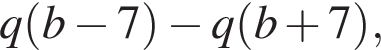 q левая круг­лая скоб­ка b минус 7 пра­вая круг­лая скоб­ка минус q левая круг­лая скоб­ка b плюс 7 пра­вая круг­лая скоб­ка ,