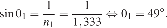  синус \theta_1= дробь: чис­ли­тель: 1, зна­ме­на­тель: n_1 конец дроби = дробь: чис­ли­тель: 1, зна­ме­на­тель: 1,333 конец дроби рав­но­силь­но \theta_1=49 гра­ду­сов. 