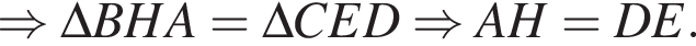 \Rightarrow \Delta BHA=\Delta CED\Rightarrow AH=DE.