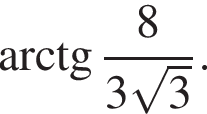  арк­тан­генс дробь: чис­ли­тель: 8, зна­ме­на­тель: 3 ко­рень из: на­ча­ло ар­гу­мен­та: 3 конец ар­гу­мен­та конец дроби . 