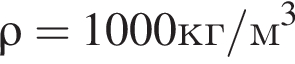 \rho = 1000 кг/м в кубе 
