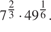 7 в степени левая круглая скобка дробь: числитель: 2, знаменатель: 3 конец дроби правая круглая скобка умножить на 49 в степени левая круглая скобка дробь: числитель: 1, знаменатель: 6 конец дроби правая круглая скобка .