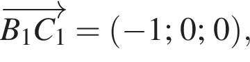 \overrightarrowB_1C_1 = левая круг­лая скоб­ка минус 1; 0; 0 пра­вая круг­лая скоб­ка ,