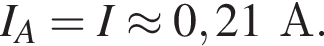 I_A=I \approx 0,21А.