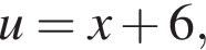  u = x плюс 6,