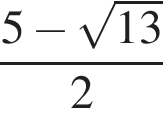  дробь: чис­ли­тель: 5 минус ко­рень из: на­ча­ло ар­гу­мен­та: 13 конец ар­гу­мен­та , зна­ме­на­тель: 2 конец дроби 