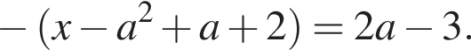  минус левая круг­лая скоб­ка x минус a в квад­ра­те плюс a плюс 2 пра­вая круг­лая скоб­ка =2a минус 3.