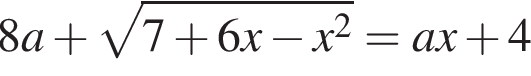 8a плюс ко­рень из: на­ча­ло ар­гу­мен­та: 7 плюс 6x минус x в квад­ра­те конец ар­гу­мен­та = ax плюс 4