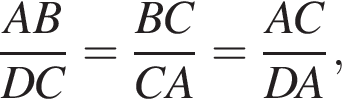 дробь: числитель: AB, знаменатель: DC конец дроби = дробь: числитель: BC, знаменатель: CA конец дроби = дробь: числитель: AC, знаменатель: DA конец дроби ,