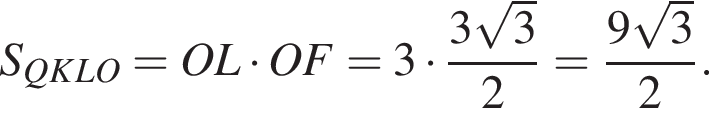 S_QKLO=OL умно­жить на OF=3 умно­жить на дробь: чис­ли­тель: 3 ко­рень из: на­ча­ло ар­гу­мен­та: 3 конец ар­гу­мен­та , зна­ме­на­тель: 2 конец дроби = дробь: чис­ли­тель: 9 ко­рень из: на­ча­ло ар­гу­мен­та: 3 конец ар­гу­мен­та , зна­ме­на­тель: 2 конец дроби . 