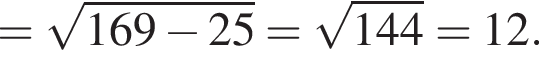= ко­рень из: на­ча­ло ар­гу­мен­та: 169 минус 25 конец ар­гу­мен­та = ко­рень из: на­ча­ло ар­гу­мен­та: 144 конец ар­гу­мен­та = 12.