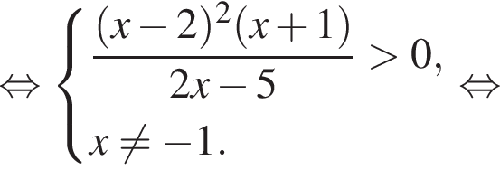 равносильно система выражений новая строка дробь: числитель: левая круглая скобка x минус 2 правая круглая скобка в квадрате левая круглая скобка x плюс 1 правая круглая скобка , знаменатель: 2x минус 5 конец дроби больше 0, новая строка x не равно минус 1. конец системы . равносильно