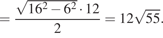 = дробь: чис­ли­тель: ко­рень из: на­ча­ло ар­гу­мен­та: 16 в квад­ра­те минус 6 в квад­ра­те конец ар­гу­мен­та умно­жить на 12, зна­ме­на­тель: 2 конец дроби = 12 ко­рень из: на­ча­ло ар­гу­мен­та: 55 конец ар­гу­мен­та . 