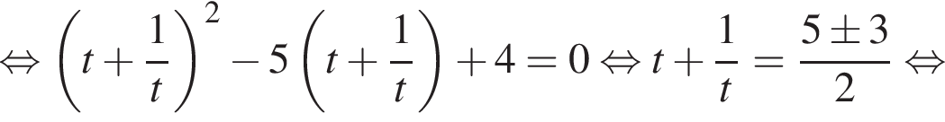  рав­но­силь­но левая круг­лая скоб­ка t плюс дробь: чис­ли­тель: 1, зна­ме­на­тель: t конец дроби пра­вая круг­лая скоб­ка в квад­ра­те минус 5 левая круг­лая скоб­ка t плюс дробь: чис­ли­тель: 1, зна­ме­на­тель: t конец дроби пра­вая круг­лая скоб­ка плюс 4=0 рав­но­силь­но t плюс дробь: чис­ли­тель: 1, зна­ме­на­тель: t конец дроби = дробь: чис­ли­тель: 5\pm3, зна­ме­на­тель: 2 конец дроби рав­но­силь­но 
