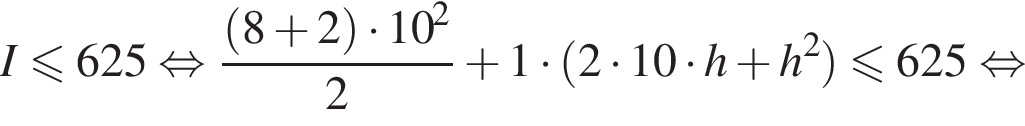 I мень­ше или равно 625 рав­но­силь­но дробь: чис­ли­тель: левая круг­лая скоб­ка 8 плюс 2 пра­вая круг­лая скоб­ка умно­жить на 10 в квад­ра­те , зна­ме­на­тель: 2 конец дроби плюс 1 умно­жить на левая круг­лая скоб­ка 2 умно­жить на 10 умно­жить на h плюс h в квад­ра­те пра­вая круг­лая скоб­ка мень­ше или равно 625 рав­но­силь­но 