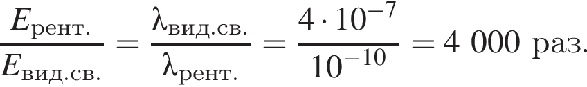  дробь: чис­ли­тель: E_рент., зна­ме­на­тель: E_вид. св. конец дроби = дробь: чис­ли­тель: \lambda _вид. св., зна­ме­на­тель: \lambda _рент. конец дроби = дробь: чис­ли­тель: 4 умно­жить на 10 в сте­пе­ни левая круг­лая скоб­ка минус 7 пра­вая круг­лая скоб­ка , зна­ме­на­тель: 10 в сте­пе­ни левая круг­лая скоб­ка минус 10 пра­вая круг­лая скоб­ка конец дроби =4000раз. 