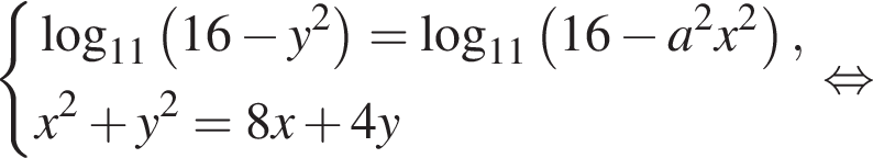  си­сте­ма вы­ра­же­ний ло­га­рифм по ос­но­ва­нию левая круг­лая скоб­ка 11 пра­вая круг­лая скоб­ка левая круг­лая скоб­ка 16 минус y в квад­ра­те пра­вая круг­лая скоб­ка = ло­га­рифм по ос­но­ва­нию левая круг­лая скоб­ка 11 пра­вая круг­лая скоб­ка левая круг­лая скоб­ка 16 минус a в квад­ра­те x в квад­ра­те пра­вая круг­лая скоб­ка ,x в квад­ра­те плюс y в квад­ра­те =8x плюс 4y конец си­сте­мы . рав­но­силь­но 