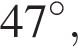 47 гра­ду­сов,