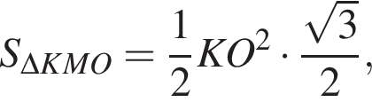 S_\Delta KMO= дробь: чис­ли­тель: 1, зна­ме­на­тель: 2 конец дроби KO в квад­ра­те умно­жить на дробь: чис­ли­тель: ко­рень из: на­ча­ло ар­гу­мен­та: 3 конец ар­гу­мен­та , зна­ме­на­тель: 2 конец дроби , 