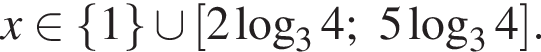 x при­над­ле­жит левая фи­гур­ная скоб­ка 1 пра­вая фи­гур­ная скоб­ка \cup левая квад­рат­ная скоб­ка 2 ло­га­рифм по ос­но­ва­нию 3 4;5 ло­га­рифм по ос­но­ва­нию 3 4 пра­вая квад­рат­ная скоб­ка .
