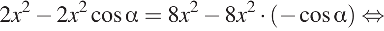 2x в квадрате минус 2x в квадрате косинус альфа = 8x в квадрате минус 8x в квадрате умножить на левая круглая скобка минус косинус альфа правая круглая скобка равносильно