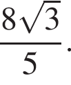  дробь: чис­ли­тель: 8 ко­рень из: на­ча­ло ар­гу­мен­та: 3 конец ар­гу­мен­та , зна­ме­на­тель: 5 конец дроби . 