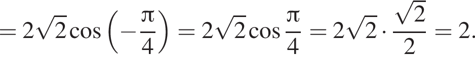 = 2 ко­рень из: на­ча­ло ар­гу­мен­та: 2 конец ар­гу­мен­та ко­си­нус левая круг­лая скоб­ка минус дробь: чис­ли­тель: Пи , зна­ме­на­тель: 4 конец дроби пра­вая круг­лая скоб­ка = 2 ко­рень из: на­ча­ло ар­гу­мен­та: 2 конец ар­гу­мен­та ко­си­нус дробь: чис­ли­тель: Пи , зна­ме­на­тель: 4 конец дроби = 2 ко­рень из: на­ча­ло ар­гу­мен­та: 2 конец ар­гу­мен­та умно­жить на дробь: чис­ли­тель: ко­рень из 2 , зна­ме­на­тель: 2 конец дроби = 2. 