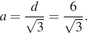a= дробь: чис­ли­тель: d, зна­ме­на­тель: ко­рень из: на­ча­ло ар­гу­мен­та: 3 конец ар­гу­мен­та конец дроби = дробь: чис­ли­тель: 6, зна­ме­на­тель: ко­рень из: на­ча­ло ар­гу­мен­та: 3 конец ар­гу­мен­та конец дроби . 