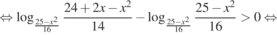  рав­но­силь­но ло­га­рифм по ос­но­ва­нию левая круг­лая скоб­ка дробь: чис­ли­тель: 25 минус x в квад­ра­те , зна­ме­на­тель: 16 конец дроби пра­вая круг­лая скоб­ка дробь: чис­ли­тель: 24 плюс 2x минус x в квад­ра­те , зна­ме­на­тель: 14 конец дроби минус ло­га­рифм по ос­но­ва­нию левая круг­лая скоб­ка дробь: чис­ли­тель: 25 минус x в квад­ра­те , зна­ме­на­тель: 16 конец дроби пра­вая круг­лая скоб­ка дробь: чис­ли­тель: 25 минус x в квад­ра­те , зна­ме­на­тель: 16 конец дроби боль­ше 0 рав­но­силь­но 