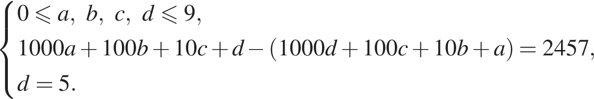  си­сте­ма вы­ра­же­ний 0 мень­ше или равно a, b, c, d мень­ше или равно 9,1000a плюс 100b плюс 10c плюс d минус левая круг­лая скоб­ка 1000d плюс 100c плюс 10b плюс a пра­вая круг­лая скоб­ка = 2457,d = 5. конец си­сте­мы 