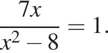  дробь: чис­ли­тель: 7x, зна­ме­на­тель: x в квад­ра­те минус 8 конец дроби =1. 