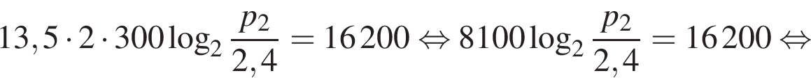  13,5 умно­жить на 2 умно­жить на 300 ло­га­рифм по ос­но­ва­нию 2 дробь: чис­ли­тель: p_2, зна­ме­на­тель: 2,4 конец дроби = 16200 рав­но­силь­но 8100 ло­га­рифм по ос­но­ва­нию 2 дробь: чис­ли­тель: p_2, зна­ме­на­тель: 2,4 конец дроби = 16200 рав­но­силь­но 