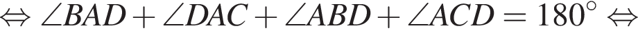  рав­но­силь­но \angle BAD плюс \angle DAC плюс \angle ABD плюс \angle ACD=180 гра­ду­сов рав­но­силь­но 