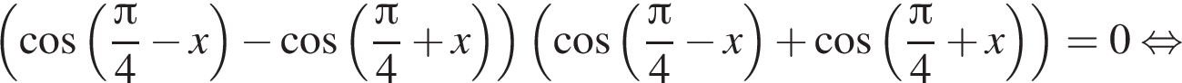 левая круглая скобка косинус левая круглая скобка дробь: числитель: знаменатель: p конец дроби i4 минус x правая круглая скобка минус косинус левая круглая скобка дробь: числитель: знаменатель: p конец дроби i4 плюс x правая круглая скобка правая круглая скобка левая круглая скобка косинус левая круглая скобка дробь: числитель: знаменатель: p конец дроби i4 минус x правая круглая скобка плюс косинус левая круглая скобка дробь: числитель: знаменатель: p конец дроби i4 плюс x правая круглая скобка правая круглая скобка =0 равносильно
