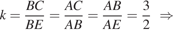 k = дробь: числитель: BC, знаменатель: BE конец дроби = дробь: числитель: AC, знаменатель: AB конец дроби = дробь: числитель: AB, знаменатель: AE конец дроби = дробь: числитель: 3, знаменатель: 2 конец дроби \Rightarrow