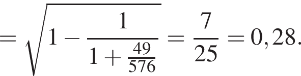 = ко­рень из: на­ча­ло ар­гу­мен­та: 1 минус 1 \over 1 плюс 49 конец ар­гу­мен­та \over 576 = 7 \over 25 = 0,28.