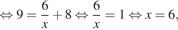 равносильно 9 = дробь: числитель: 6, знаменатель: x конец дроби плюс 8 равносильно дробь: числитель: 6, знаменатель: x конец дроби = 1 равносильно x = 6,