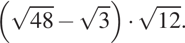  левая круг­лая скоб­ка ко­рень из: на­ча­ло ар­гу­мен­та: 48 конец ар­гу­мен­та минус ко­рень из: на­ча­ло ар­гу­мен­та: 3 конец ар­гу­мен­та пра­вая круг­лая скоб­ка умно­жить на ко­рень из: на­ча­ло ар­гу­мен­та: 12 конец ар­гу­мен­та .
