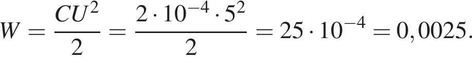  W= дробь: чис­ли­тель: CU в квад­ра­те , зна­ме­на­тель: 2 конец дроби = дробь: чис­ли­тель: 2 умно­жить на 10 в сте­пе­ни левая круг­лая скоб­ка минус 4 пра­вая круг­лая скоб­ка умно­жить на 5 в квад­ра­те , зна­ме­на­тель: 2 конец дроби =25 умно­жить на 10 в сте­пе­ни левая круг­лая скоб­ка минус 4 пра­вая круг­лая скоб­ка =0,0025. 