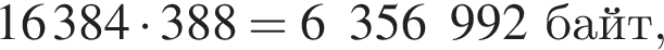 16 384 умно­жить на 388 = 6  356  992 байт,