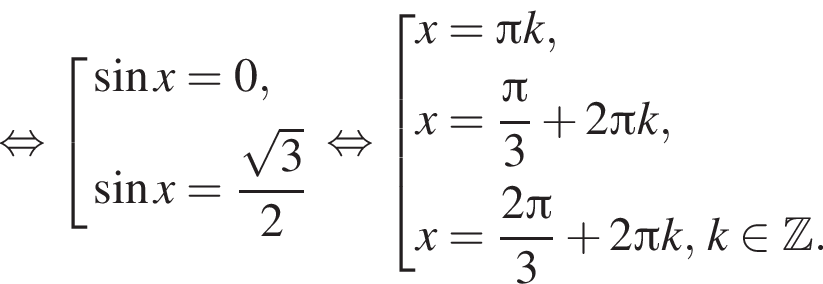 равносильно совокупность выражений синус x=0, синус x= дробь: числитель: корень из: начало аргумента: 3 конец аргумента , знаменатель: 2 конец дроби конец совокупности равносильно совокупность выражений x= Пи k, x= дробь: числитель: Пи , знаменатель: 3 конец дроби плюс 2 Пи k, x= дробь: числитель: 2 Пи , знаменатель: 3 конец дроби плюс 2 Пи k,k принадлежит Z . конец совокупности