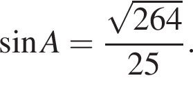  синус A= дробь: чис­ли­тель: ко­рень из: на­ча­ло ар­гу­мен­та: 264 конец ар­гу­мен­та , зна­ме­на­тель: 25 конец дроби . 