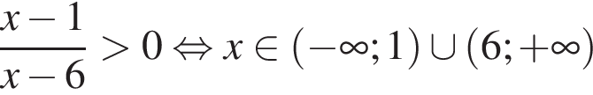  дробь: чис­ли­тель: x минус 1, зна­ме­на­тель: x минус 6 конец дроби боль­ше 0 рав­но­силь­но x при­над­ле­жит левая круг­лая скоб­ка минус бес­ко­неч­ность ;1 пра­вая круг­лая скоб­ка \cup левая круг­лая скоб­ка 6; плюс бес­ко­неч­ность пра­вая круг­лая скоб­ка 
