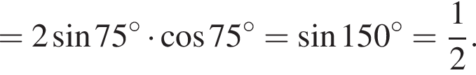 = 2 синус 75 гра­ду­сов умно­жить на ко­си­нус 75 гра­ду­сов = синус 150 гра­ду­сов = дробь: чис­ли­тель: 1, зна­ме­на­тель: 2 конец дроби .