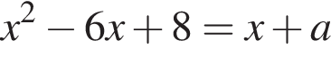 x в квад­ра­те минус 6x плюс 8 = x плюс a