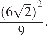  дробь: чис­ли­тель: левая круг­лая скоб­ка 6 ко­рень из: на­ча­ло ар­гу­мен­та: 2 конец ар­гу­мен­та пра­вая круг­лая скоб­ка в квад­ра­те , зна­ме­на­тель: 9 конец дроби . 
