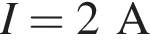 I = 2A