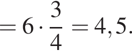 =6 умно­жить на дробь: чис­ли­тель: 3, зна­ме­на­тель: 4 конец дроби =4,5. 